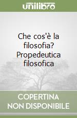 Che cos'è la filosofia? Propedeutica filosofica libro