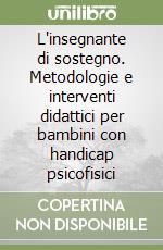 L'insegnante di sostegno. Metodologie e interventi didattici per bambini con handicap psicofisici libro