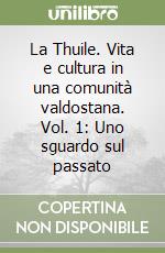 La Thuile. Vita e cultura in una comunità valdostana. Vol. 1: Uno sguardo sul passato libro