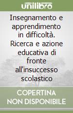 Insegnamento e apprendimento in difficoltà. Ricerca e azione educativa di fronte all'insuccesso scolastico libro