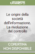 Le origini della società dell'informazione. La rivoluzione del controllo libro