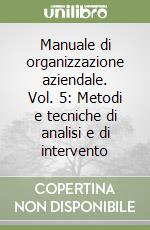 Manuale di organizzazione aziendale. Vol. 5: Metodi e tecniche di analisi e di intervento