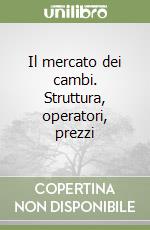 Il mercato dei cambi. Struttura, operatori, prezzi libro