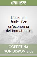 L'utile e il futile. Per un'economia dell'immateriale