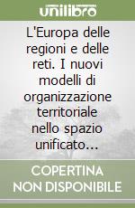 L'Europa delle regioni e delle reti. I nuovi modelli di organizzazione territoriale nello spazio unificato europeo