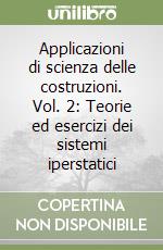 Applicazioni di scienza delle costruzioni. Vol. 2: Teorie ed esercizi dei sistemi iperstatici libro