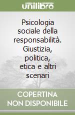 Psicologia sociale della responsabilità. Giustizia, politica, etica e altri scenari libro