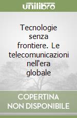 Tecnologie senza frontiere. Le telecomunicazioni nell'era globale libro