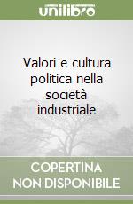 Valori e cultura politica nella società industriale libro