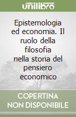 Epistemologia ed economia. Il ruolo della filosofia nella storia del pensiero economico