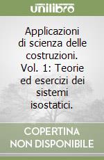 Applicazioni di scienza delle costruzioni. Vol. 1: Teorie ed esercizi dei sistemi isostatici. libro