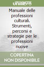 Manuale delle professioni culturali. Strumenti, percorsi e strategie per le professioni nuove libro
