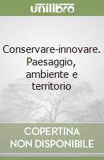 Conservare-innovare. Paesaggio, ambiente e territorio libro