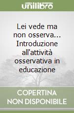 Lei vede ma non osserva... Introduzione all'attività osservativa in educazione libro