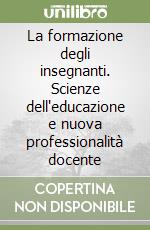 La formazione degli insegnanti. Scienze dell'educazione e nuova professionalità docente libro