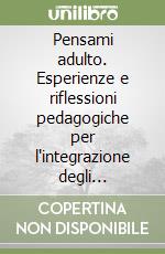 Pensami adulto. Esperienze e riflessioni pedagogiche per l'integrazione degli handicappati nella scuola media superiore libro