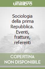 Sociologia della prima Repubblica. Eventi, fratture, referenti libro