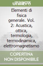 Elementi di fisica generale. Vol. 2: Acustica, ottica, termologia, termodinamica, elettromagnetismo libro