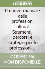 Il nuovo manuale delle professioni culturali. Strumenti, percorsi e strategie per le professioni nuove libro
