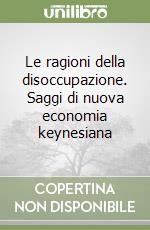 Le ragioni della disoccupazione. Saggi di nuova economia keynesiana libro