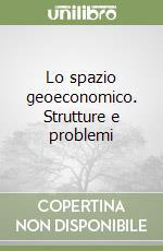 Lo spazio geoeconomico. Strutture e problemi libro