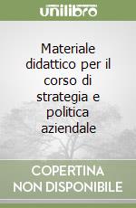 Materiale didattico per il corso di strategia e politica aziendale libro