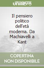 Il pensiero politico dell'età moderna. Da Machiavelli a Kant