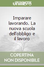 Imparare lavorando. La nuova scuola dell'obbligo e il lavoro libro