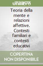 Teoria della mente e relazioni affettive. Contesti familiari e contesti educativi libro