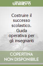 Costruire il successo scolastico. Guida operativa per gli insegnanti libro