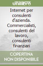 Internet per consulenti d'azienda. Commercialisti, consulenti del lavoro, consulenti finanziari libro