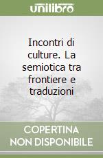 Incontri di culture. La semiotica tra frontiere e traduzioni libro