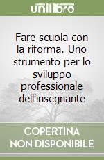 Fare scuola con la riforma. Uno strumento per lo sviluppo professionale dell'insegnante