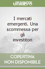 I mercati emergenti. Una scommessa per gli investitori