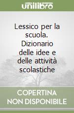 Lessico per la scuola. Dizionario delle idee e delle attività scolastiche