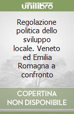 Regolazione politica dello sviluppo locale. Veneto ed Emilia Romagna a confronto libro