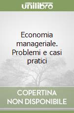 Economia manageriale. Problemi e casi pratici libro