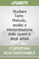 Studiare l'arte. Metodo, analisi e interpretazione delle opere e degli artisti libro