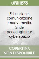 Educazione, comunicazione e nuovi media. Sfide pedagogiche e cyberspazio