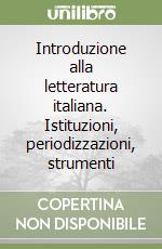 Introduzione alla letteratura italiana. Istituzioni, periodizzazioni, strumenti libro