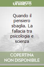 Quando il pensiero sbaglia. La fallacia tra psicologia e scienza libro
