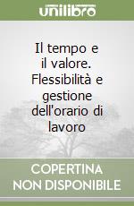 Il tempo e il valore. Flessibilità e gestione dell'orario di lavoro libro