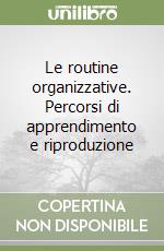 Le routine organizzative. Percorsi di apprendimento e riproduzione