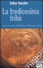 La tredicesima tribù. Storia dei cazari, dal Medioevo all'Olocausto ebraico