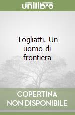 Togliatti. Un uomo di frontiera libro