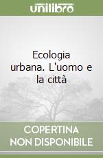 Ecologia urbana. L'uomo e la città libro