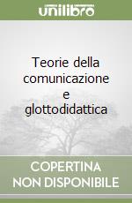 Teorie della comunicazione e glottodidattica libro