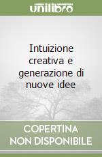 Intuizione creativa e generazione di nuove idee libro