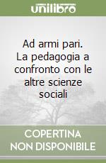 Ad armi pari. La pedagogia a confronto con le altre scienze sociali libro