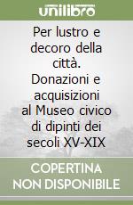 Per lustro e decoro della città. Donazioni e acquisizioni al Museo civico di dipinti dei secoli XV-XIX